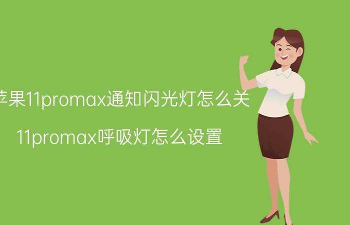 苹果11promax通知闪光灯怎么关 11promax呼吸灯怎么设置？